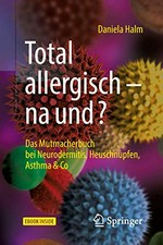 Total allergisch - na und? Das Mutmacherbuch bei Neurodermitis, Heuschnupfen, Asthma & Co.