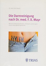 Die Darmreinigung nach Dr. med. F.X.Mayr: Wie sie richtig entschlacken, entsäuern und ein ganz neues Lebensgefühl gewinnen
