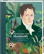 Alexander von Humboldt oder: Die Sehnsucht nach der Ferne