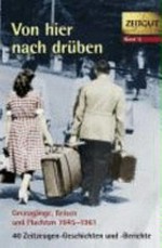 Von hier nach drüben: Grenzgänge, Fluchten und Reisen Deutschland 1945 - 1961; 38 Geschichten und Berichte von Zeitzeugen