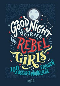 Good Night Stories for Rebel Girls: 100 Aussergewöhnliche Frauen