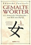 Gemalte Wörter: 214 chinesische Schriftzeichen - vom Bild zum Begriff ; Ein Schlüssel zum Verständnis Chinas, seiner Menschen und seiner Kultur.